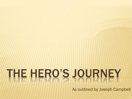 As outlined by Joseph Campbell. “ A hero ventures forth from the world of common day into a region of supernatural wonder: fabulous forces are there encountered.