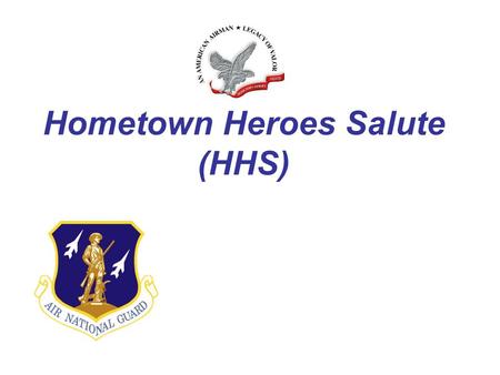 Hometown Heroes Salute (HHS). Guarding America - Defending Freedom Hometown Heroes Salute ANG-wide recognition program requested by TAGs and EFAC Honors.