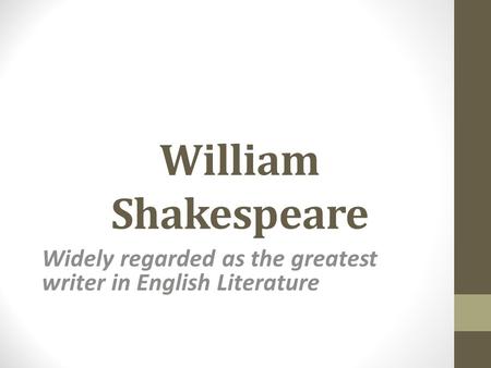 William Shakespeare Widely regarded as the greatest writer in English Literature.