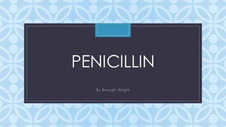 C PENICILLIN By Breagh Wright. Naturally Occurring? Synthesized? Penicillin is a naturally occurring chemical, and is found in the cultures of a mold.