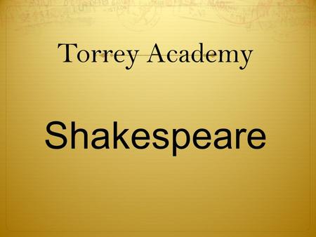 Torrey Academy Shakespeare. Course Objectives  Familiarity with 3 genres and 13 major plays of William Shakespeare  Exploration of Elizabethan and Aristotelian.