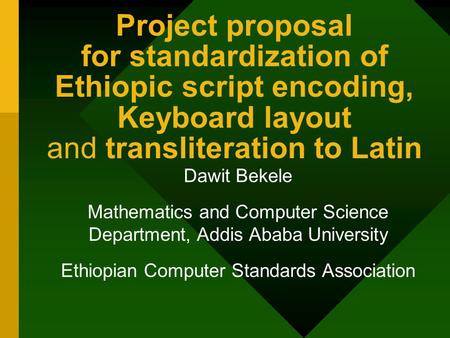 Project proposal for standardization of Ethiopic script encoding, Keyboard layout and transliteration to Latin Dawit Bekele Mathematics and Computer Science.