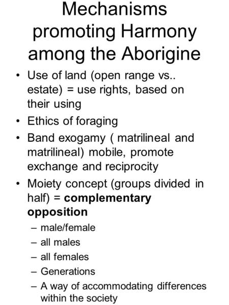 Mechanisms promoting Harmony among the Aborigine Use of land (open range vs.. estate) = use rights, based on their using Ethics of foraging Band exogamy.