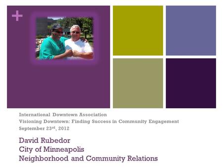 + David Rubedor City of Minneapolis Neighborhood and Community Relations International Downtown Association Visioning Downtown: Finding Success in Community.