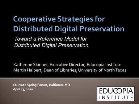 Katherine Skinner, Executive Director, Educopia Institute Martin Halbert, Dean of Libraries, University of North Texas CNI 2010 Spring Forum, Baltimore.