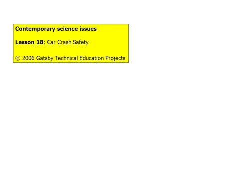 Contemporary science issues Lesson 18: Car Crash Safety © 2006 Gatsby Technical Education Projects.