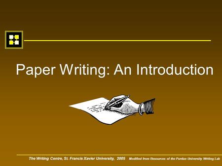 The Writing Centre, St. Francis Xavier University, 2005 Modified from Resources of the Purdue University Writing Lab Paper Writing: An Introduction.