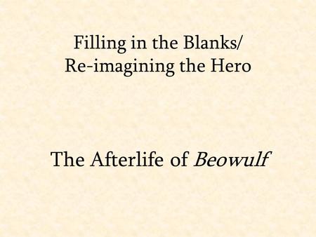 Filling in the Blanks/ Re-imagining the Hero The Afterlife of Beowulf.