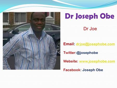 Dr Joseph Obe Dr Joe    Website:  Facebook: Joseph Obe.