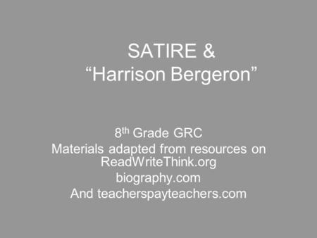 SATIRE & “Harrison Bergeron” 8 th Grade GRC Materials adapted from resources on ReadWriteThink.org biography.com And teacherspayteachers.com.