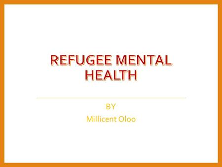 BY Millicent Oloo. Introduction Refugees have special mental health and psychological concerns. This is attributed to their country of origin prior.