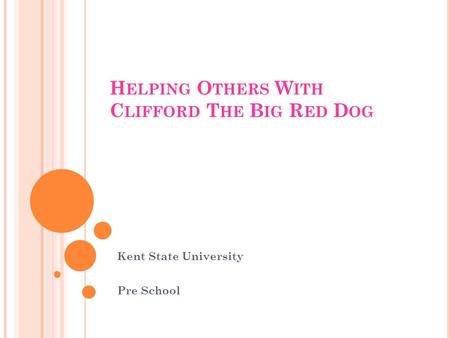 H ELPING O THERS W ITH C LIFFORD T HE B IG R ED D OG Kent State University Pre School.