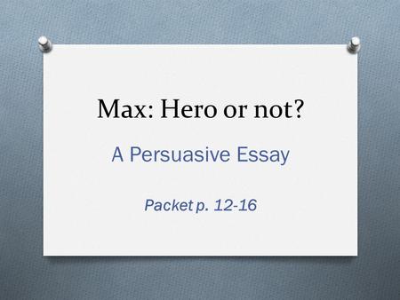 Max: Hero or not? A Persuasive Essay Packet p. 12-16.