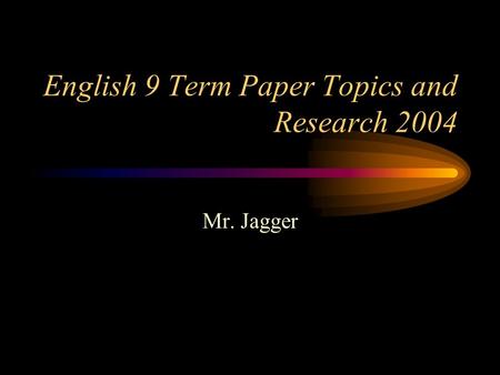 English 9 Term Paper Topics and Research 2004 Mr. Jagger.