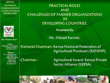 Vision Vision ''Empowered Kenyan farmers with a strong voice” Mission Mission To empower its members to make informed choices for improved sustainable.