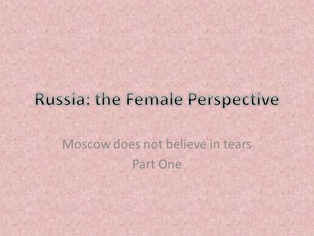 Moscow does not believe in tears Part One. Moscow does not believe in Tears Moscow does not believe in Tears (Dir. V. Menshov, 1980) Better title: “Spare.