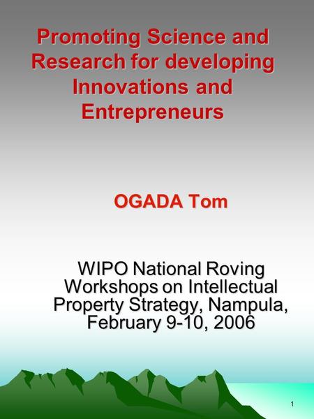 1 Promoting Science and Research for developing Innovations and Entrepreneurs OGADA Tom WIPO National Roving Workshops on Intellectual Property Strategy,