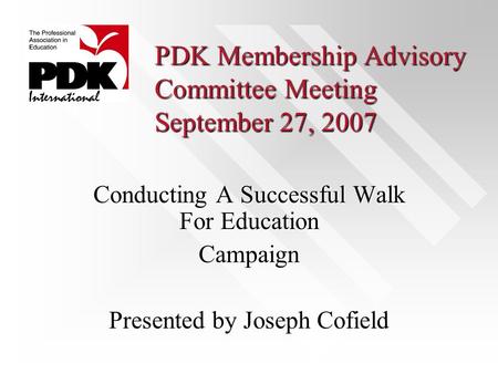 PDK Membership Advisory Committee Meeting September 27, 2007 Conducting A Successful Walk For Education Campaign Presented by Joseph Cofield.