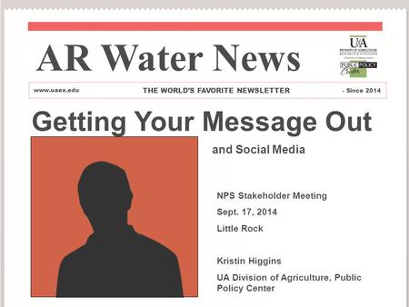 Getting Your Message Out and Social Media NPS Stakeholder Meeting Sept. 17, 2014 Little Rock Kristin Higgins UA Division of Agriculture, Public Policy.