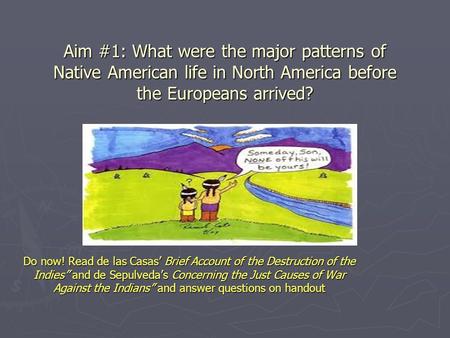 Aim #1: What were the major patterns of Native American life in North America before the Europeans arrived? Do now! Read de las Casas’ Brief Account of.