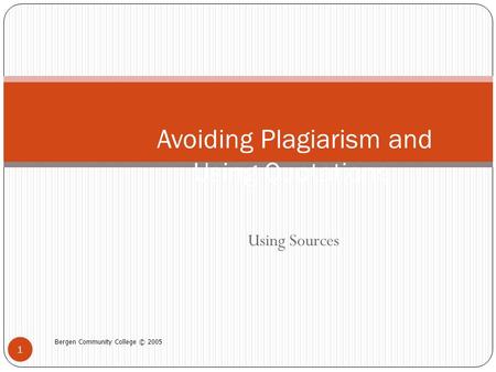 Using Sources Bergen Community College © 2005 1 Avoiding Plagiarism and Using Quotations.