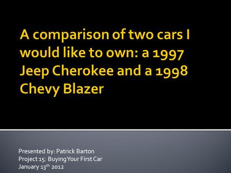 Presented by: Patrick Barton Project 15: Buying Your First Car January 13 th 2012.