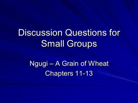 Discussion Questions for Small Groups Ngugi – A Grain of Wheat Chapters 11-13.