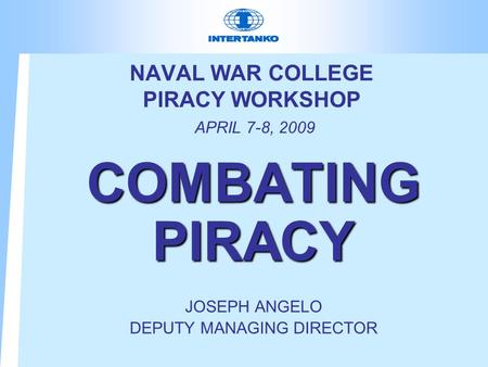 NAVAL WAR COLLEGE PIRACY WORKSHOP APRIL 7-8, 2009 COMBATING PIRACY JOSEPH ANGELO DEPUTY MANAGING DIRECTOR.