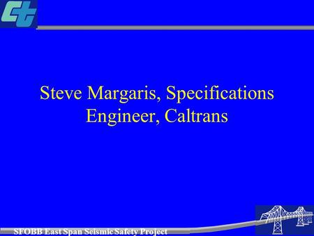 SFOBB East Span Seismic Safety Project Steve Margaris, Specifications Engineer, Caltrans.