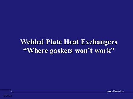 Www.alfalaval.us 9/2003 Welded Plate Heat Exchangers “Where gaskets won’t work”