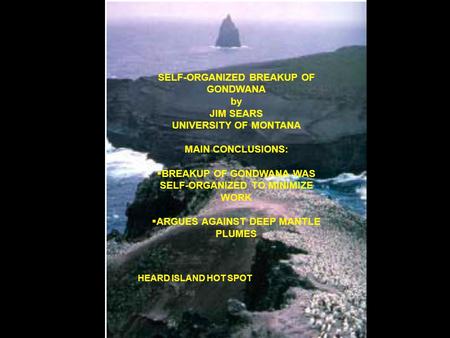 SELF-ORGANIZED BREAKUP OF GONDWANA by JIM SEARS UNIVERSITY OF MONTANA MAIN CONCLUSIONS:  BREAKUP OF GONDWANA WAS SELF-ORGANIZED TO MINIMIZE WORK  ARGUES.