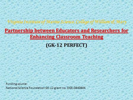 Virginia Institute of Marine Science, College of William & Mary Partnership between Educators and Researchers for Enhancing Classroom Teaching (GK-12 PERFECT)