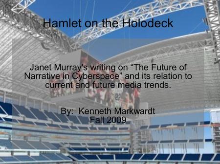 Hamlet on the Holodeck Janet Murray's writing on “The Future of Narrative in Cyberspace” and its relation to current and future media trends. By: Kenneth.