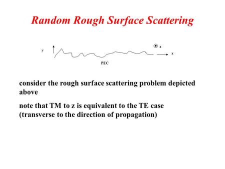 Random Rough Surface Scattering PEC x y z consider the rough surface scattering problem depicted above note that TM to z is equivalent to the TE case (transverse.