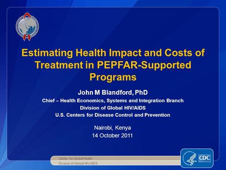 John M Blandford, PhD Chief – Health Economics, Systems and Integration Branch Division of Global HIV/AIDS U.S. Centers for Disease Control and Prevention.