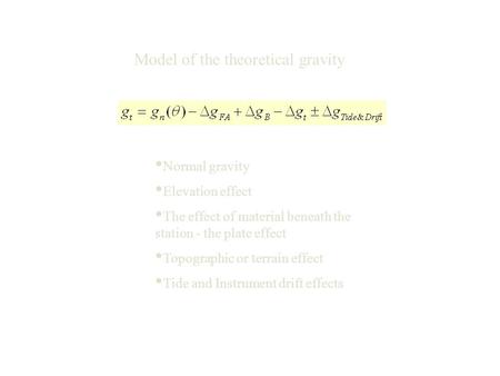 Model of the theoretical gravity Normal gravity Elevation effect The effect of material beneath the station - the plate effect Topographic or terrain effect.