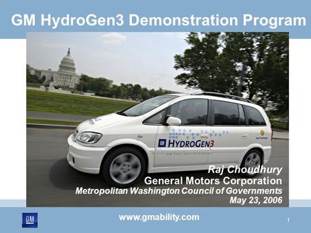 1 GM HydroGen3 Demonstration Program Raj Choudhury General Motors Corporation Metropolitan Washington Council of Governments May 23, 2006 www.gmability.com.