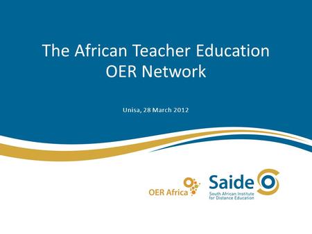 The African Teacher Education OER Network Unisa, 28 March 2012.