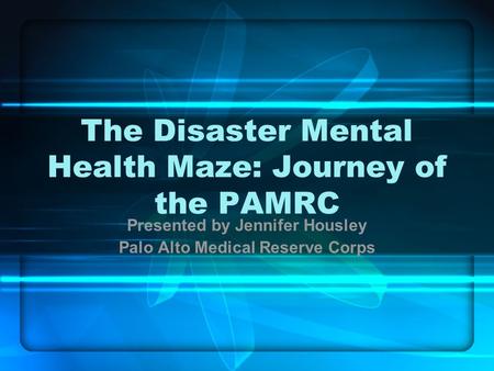 The Disaster Mental Health Maze: Journey of the PAMRC Presented by Jennifer Housley Palo Alto Medical Reserve Corps.