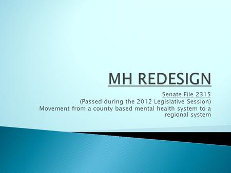 Senate File 2315 (Passed during the 2012 Legislative Session) Movement from a county based mental health system to a regional system.