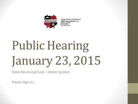 Public Hearing January 23, 2015 State Revolving Fund – Water System Please Sign in…