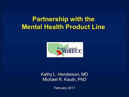 Partnership with the Mental Health Product Line Kathy L. Henderson, MD Michael R. Kauth, PhD February 2011.