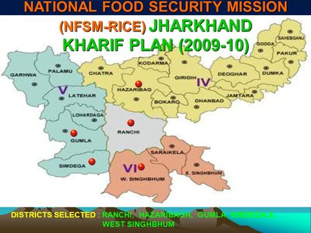 DISTRICTS SELECTED : RANCHI, HAZARIBAGH, GUMLA, SIMDEGA & WEST SINGHBHUM NATIONAL FOOD SECURITY MISSION (NFSM-RICE) JHARKHAND KHARIF PLAN (2009-10)