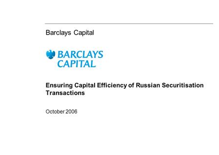 Barclays Capital Ensuring Capital Efficiency of Russian Securitisation Transactions October 2006.