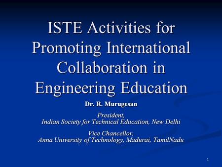 ISTE Activities for Promoting International Collaboration in Engineering Education Dr. R. Murugesan President, Indian Society for Technical Education,