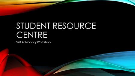 STUDENT RESOURCE CENTRE Self Advocacy Workshop. WHAT IS SELF ADVOCACY? An informed decision made by students to achieve a specific desired goal or outcome.