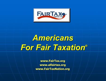 Americans For Fair Taxation ® www.FairTax.orgwww.alfairtax.orgwww.FairTaxNation.org.