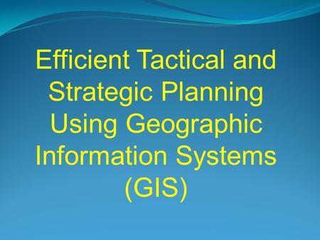 Efficient Tactical and Strategic Planning Using Geographic Information Systems (GIS)