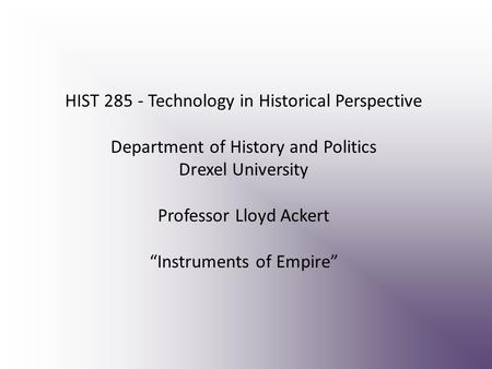 HIST 285 - Technology in Historical Perspective Department of History and Politics Drexel University Professor Lloyd Ackert “Instruments of Empire”