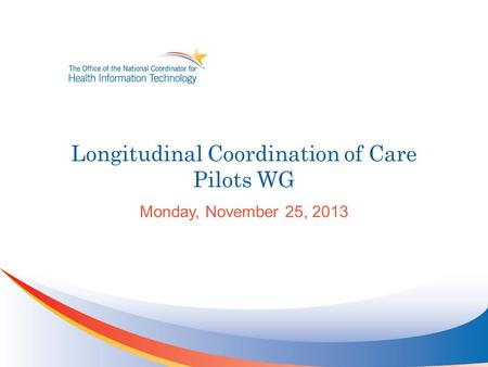 Longitudinal Coordination of Care Pilots WG Monday, November 25, 2013.